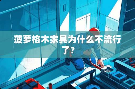 菠萝格木家具为什么不流行了？