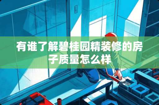 有谁了解碧桂园精装修的房子质量怎么样