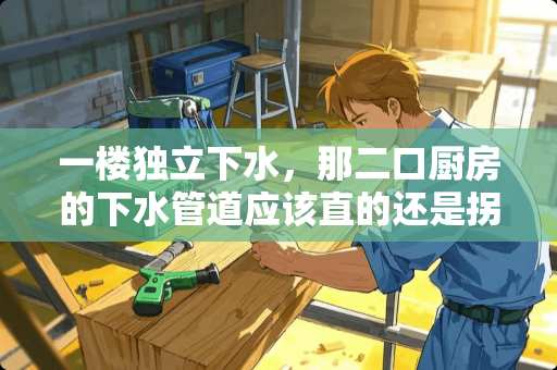 一楼独立下水，那二口厨房的下水管道应该直的还是拐弯的？