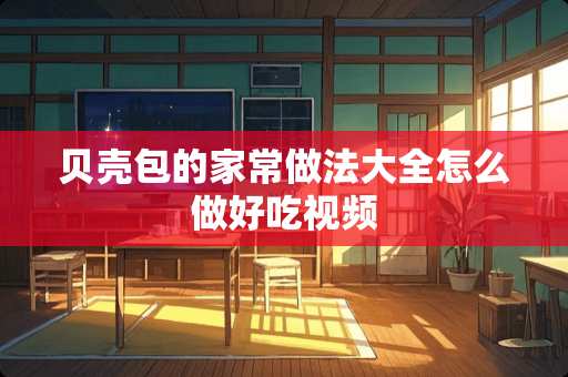 贝壳包的家常做法大全怎么做好吃视频