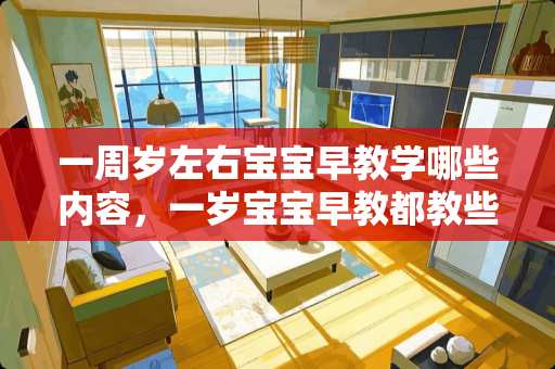 一周岁左右宝宝早教学哪些内容,一岁宝宝早教都教些什么 一周岁左右宝宝早教学哪些内容,一岁宝宝早教都教些什么