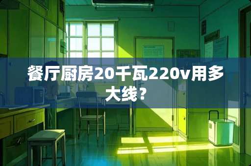 餐厅厨房20千瓦220v用多大线？