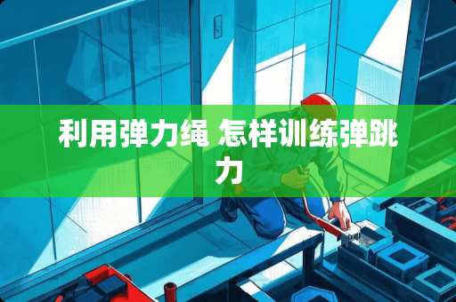 利用弹力绳 怎样训练弹跳力