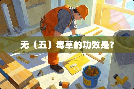 无（五）毒草的功效是？