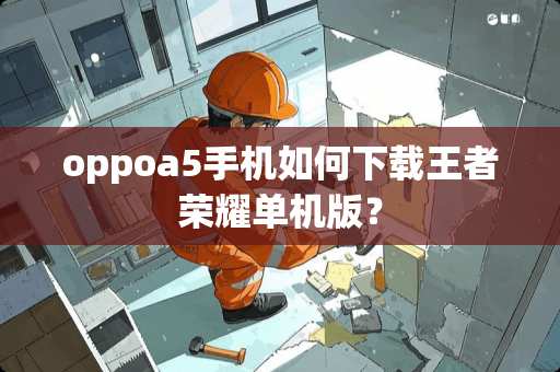 oppoa5手机如何下载王者荣耀单机版？