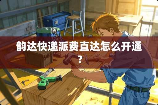 韵达快递派费直达怎么开通？