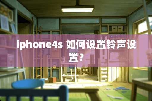 iphone4s 如何设置铃声设置? iphone4s 如何设置铃声设置?