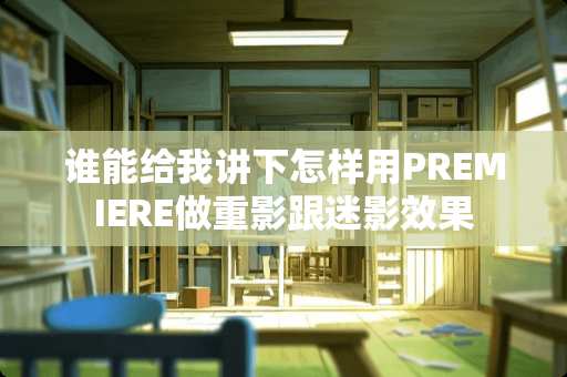 谁能给我讲下怎样用PREMIERE做重影跟迷影效果