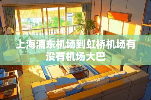 上海浦东机场到虹桥机场有没有机场大巴