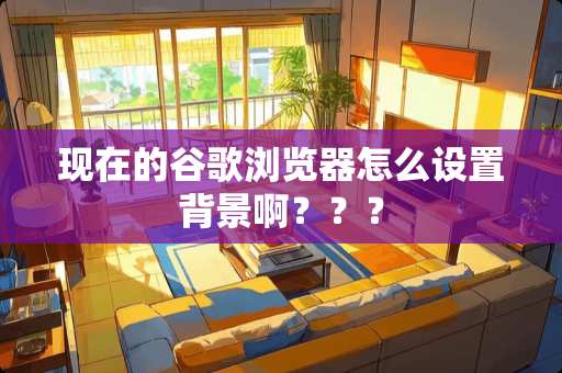 现在的谷歌浏览器怎么设置背景啊？？？