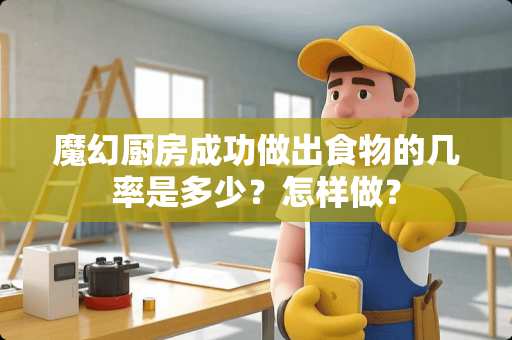 魔幻厨房成功做出食物的几率是多少？怎样做？