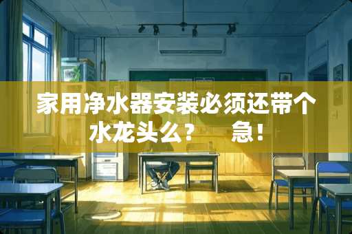 家用净水器安装必须还带个水龙头么？    急！