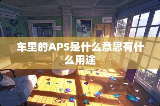 车里的APS是什么意思有什么用途
