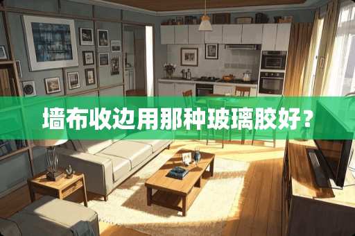 墙布收边用那种玻璃胶好? 墙布收边用那种玻璃胶好?