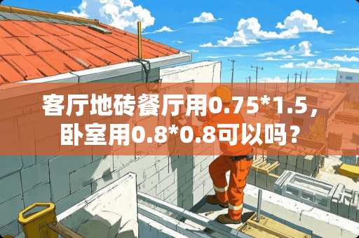 客厅地砖餐厅用0.75*1.5，卧室用0.8*0.8可以吗？