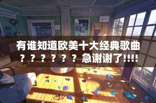 有谁知道欧美十大经典歌曲？？？？？？急谢谢了!!!!!!