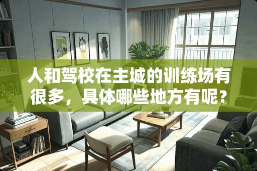 人和驾校在主城的训练场有很多，具体哪些地方有呢？