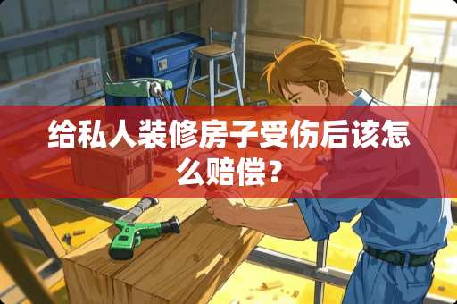 给私人装修房子受伤后该怎么赔偿？