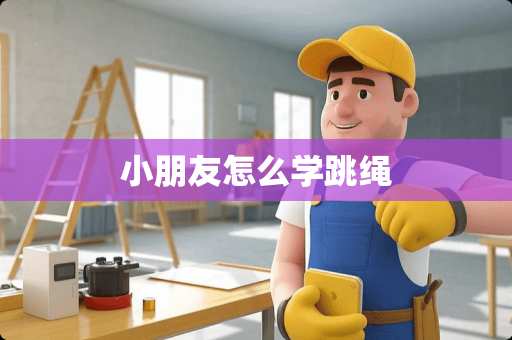 小朋友怎么学跳绳