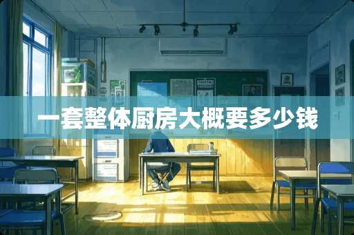 一套整体厨房大概要多少钱