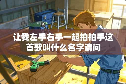 让我左手右手一起拍拍手这首歌叫什么名字请问
