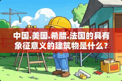 中国.美国.希腊.法国的具有象征意义的建筑物是什么？急~~~~~~~~~~~