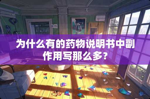 为什么有的药物说明书中副作用写那么多？