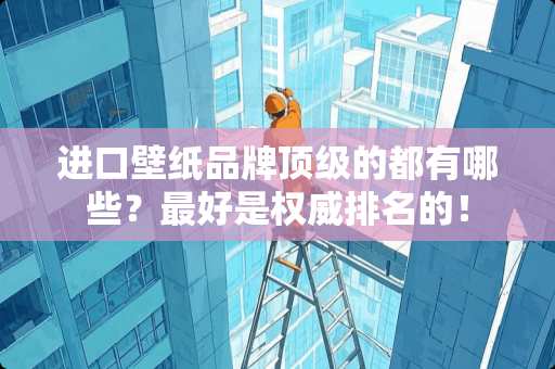 进口壁纸品牌顶级的都有哪些？最好是权威排名的！