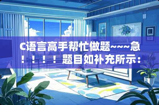 C语言高手帮忙做题~~~急！！！！题目如补充所示：