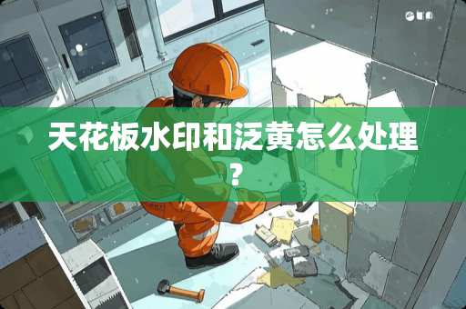 天花板水印和泛黄怎么处理？