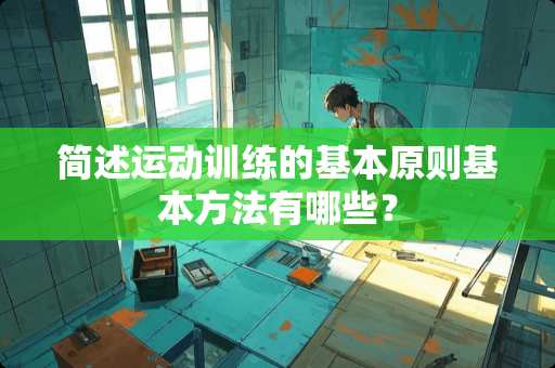简述运动训练的基本原则基本方法有哪些？
