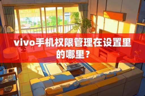 vivo手机权限管理在设置里的哪里？
