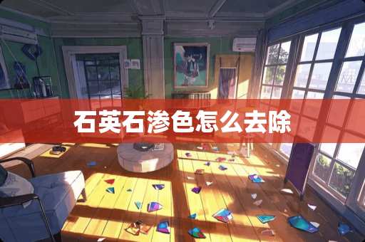 石英石渗色怎么去除