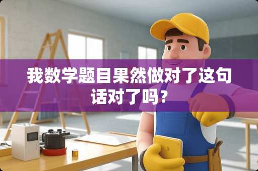 我数学题目果然做对了这句话对了吗？