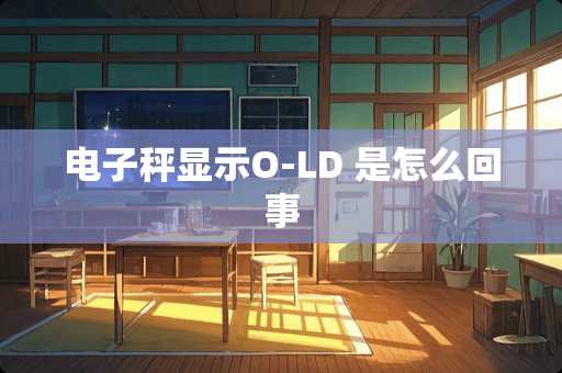 电子秤显示O-LD 是怎么回事