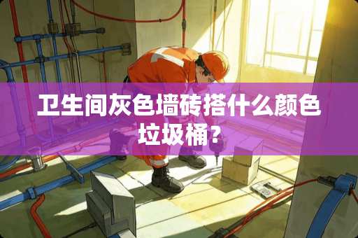 卫生间灰色墙砖搭什么颜色垃圾桶？