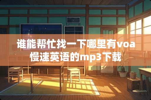 谁能帮忙找一下哪里有voa慢速英语的mp3下载