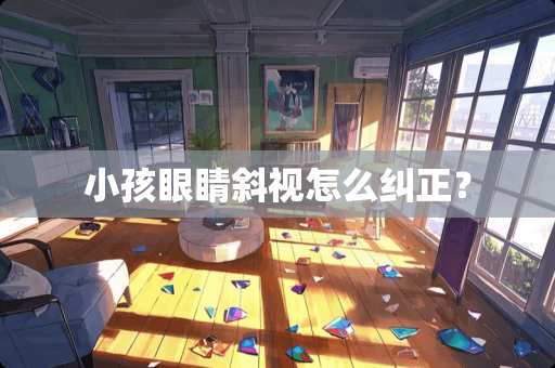 小孩眼睛斜视怎么纠正？