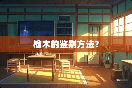 榆木的鉴别方法？