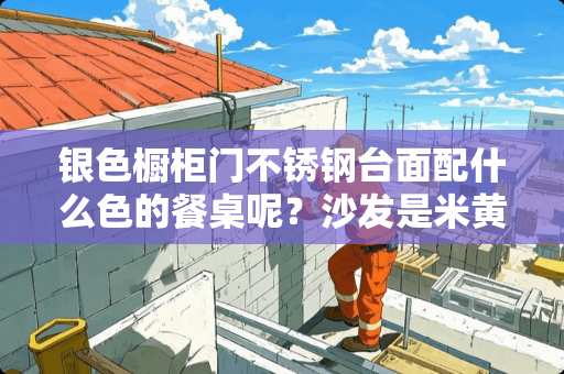 银色橱柜门不锈钢台面配什么色的餐桌呢？沙发是米黄的。