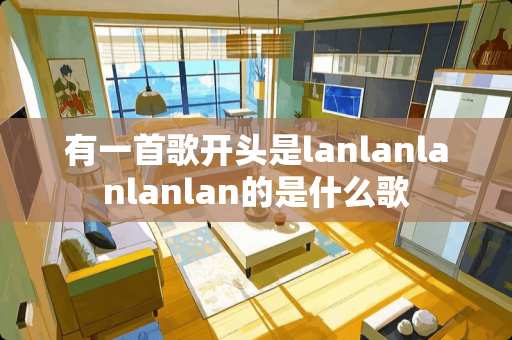 有一首歌开头是lanlanlanlanlan的是什么歌