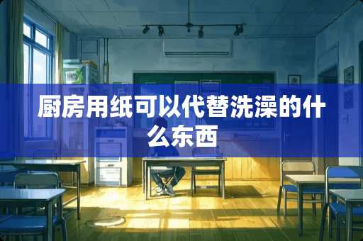 厨房用纸可以代替洗澡的什么东西