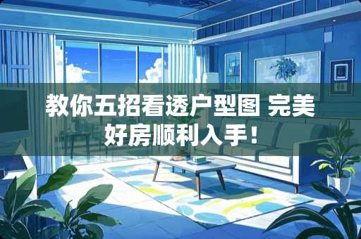 教你五招看透户型图 完美好房顺利入手！