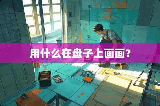 用什么在盘子上画画？