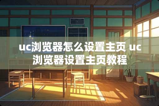 uc浏览器怎么设置主页 uc浏览器设置主页教程