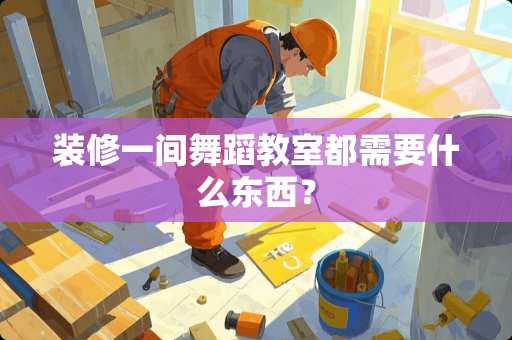 装修一间舞蹈教室都需要什么东西？