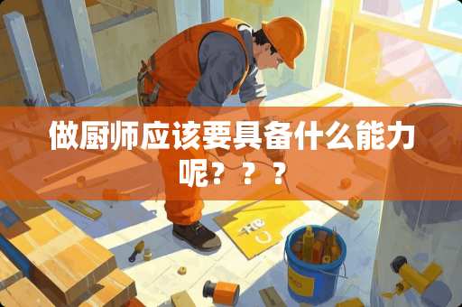 做厨师应该要具备什么能力呢？？？