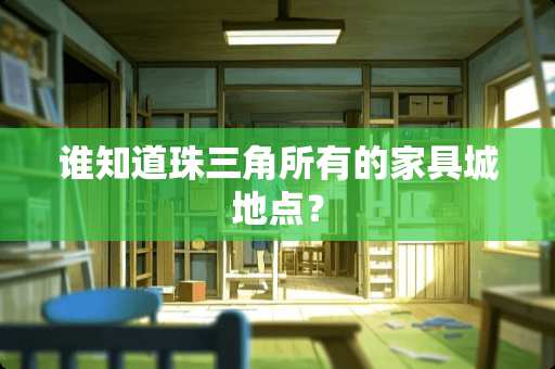 谁知道珠三角所有的家具城地点？