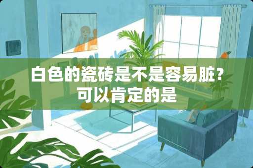 白色的瓷砖是不是容易脏？可以肯定的是