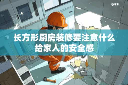 长方形厨房装修要注意什么给家人的安全感